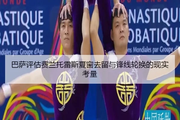 巴萨评估费兰托雷斯夏窗去留与锋线轮换的现实考量