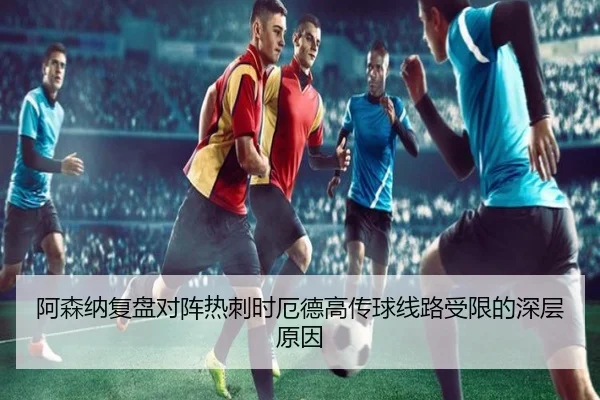 阿森纳复盘对阵热刺时厄德高传球线路受限的深层原因