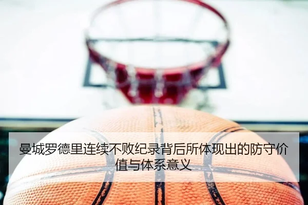 曼城罗德里连续不败纪录背后所体现出的防守价值与体系意义