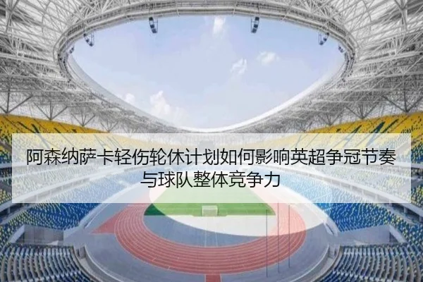 阿森纳萨卡轻伤轮休计划如何影响英超争冠节奏与球队整体竞争力