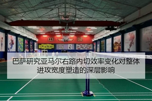 巴萨研究亚马尔右路内切效率变化对整体进攻宽度塑造的深层影响