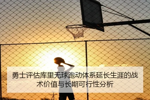 勇士评估库里无球跑动体系延长生涯的战术价值与长期可行性分析