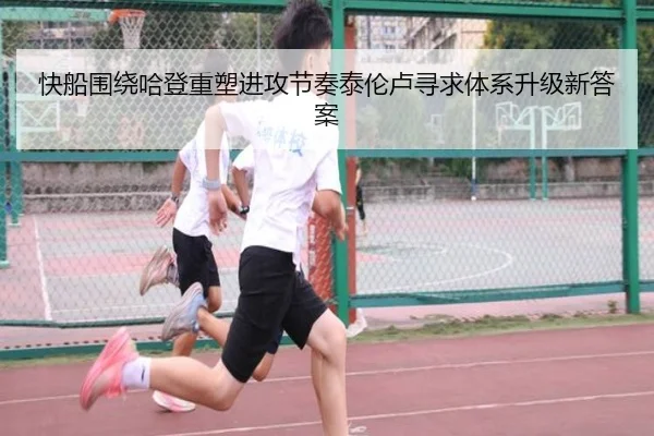 快船围绕哈登重塑进攻节奏泰伦卢寻求体系升级新答案